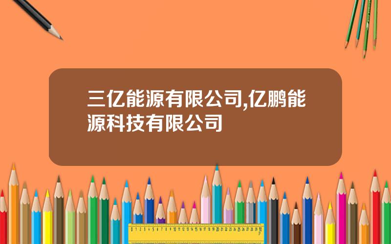 三亿能源有限公司,亿鹏能源科技有限公司