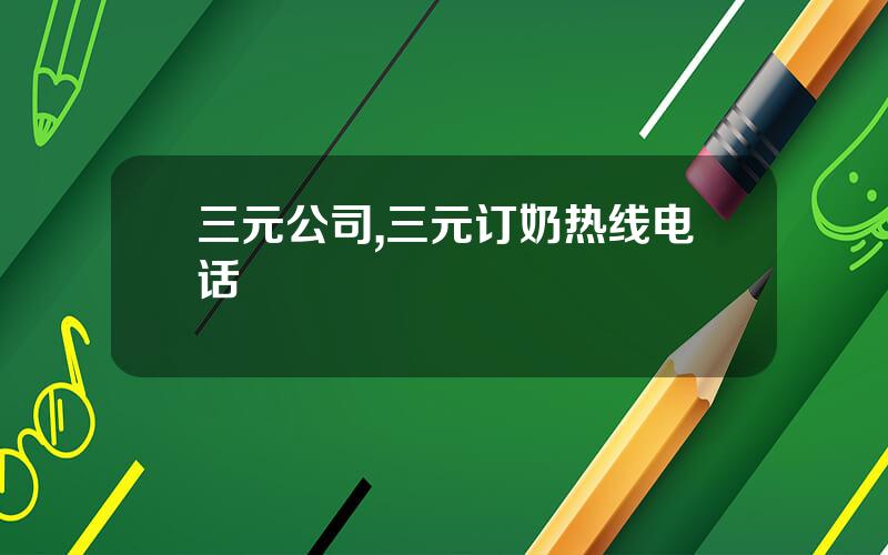 三元公司,三元订奶热线电话