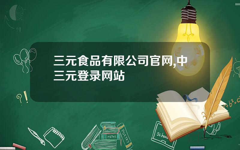 三元食品有限公司官网,中三元登录网站