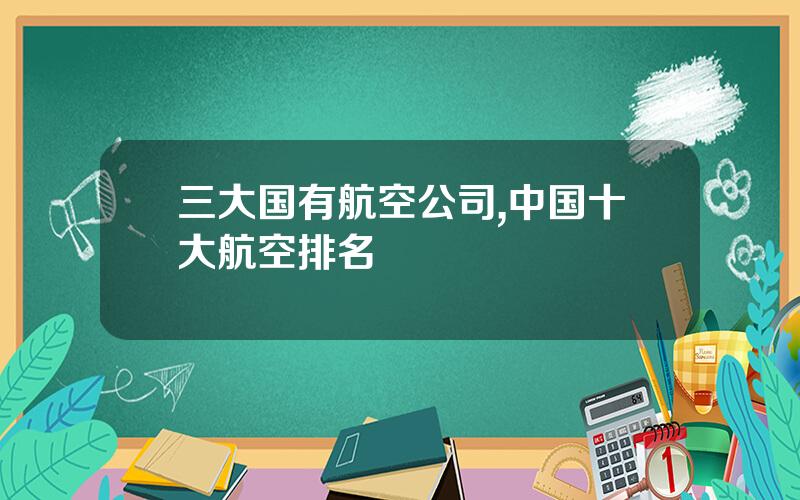 三大国有航空公司,中国十大航空排名