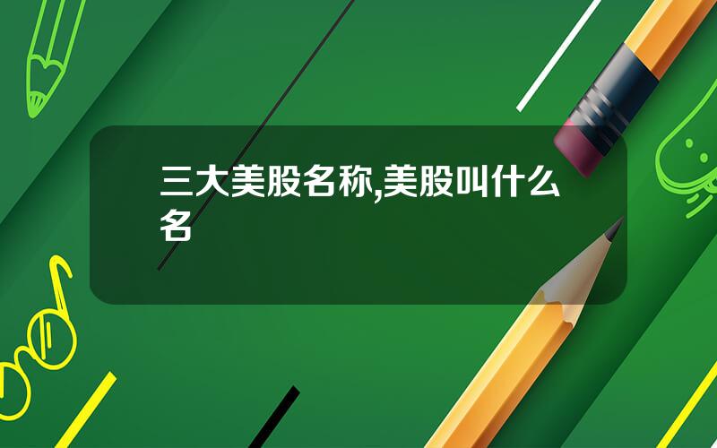三大美股名称,美股叫什么名