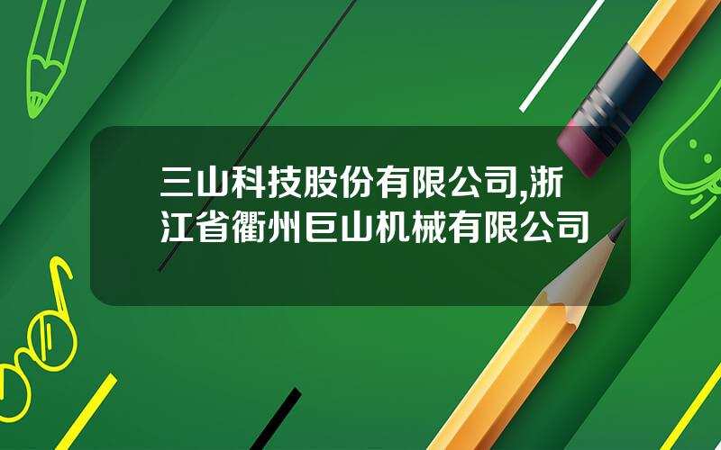 三山科技股份有限公司,浙江省衢州巨山机械有限公司
