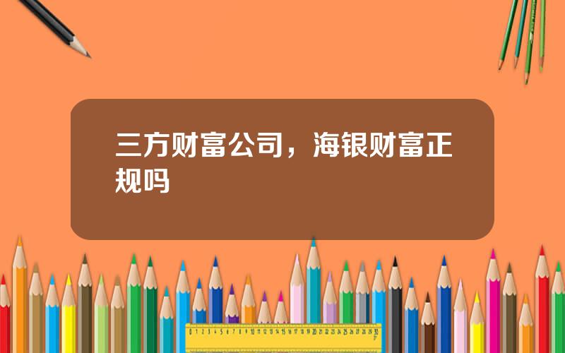 三方财富公司，海银财富正规吗