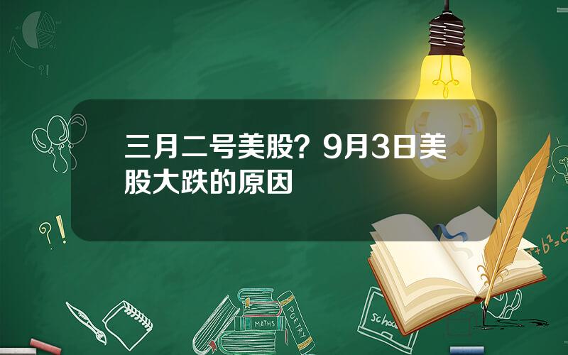 三月二号美股？9月3日美股大跌的原因