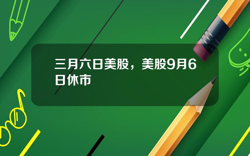 三月六日美股，美股9月6日休市