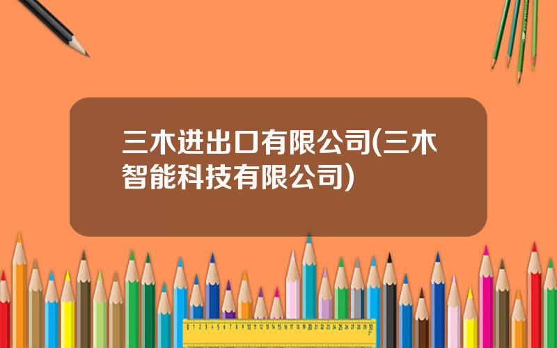 三木进出口有限公司(三木智能科技有限公司)