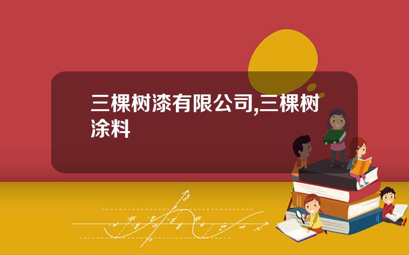 三棵树漆有限公司,三棵树涂料