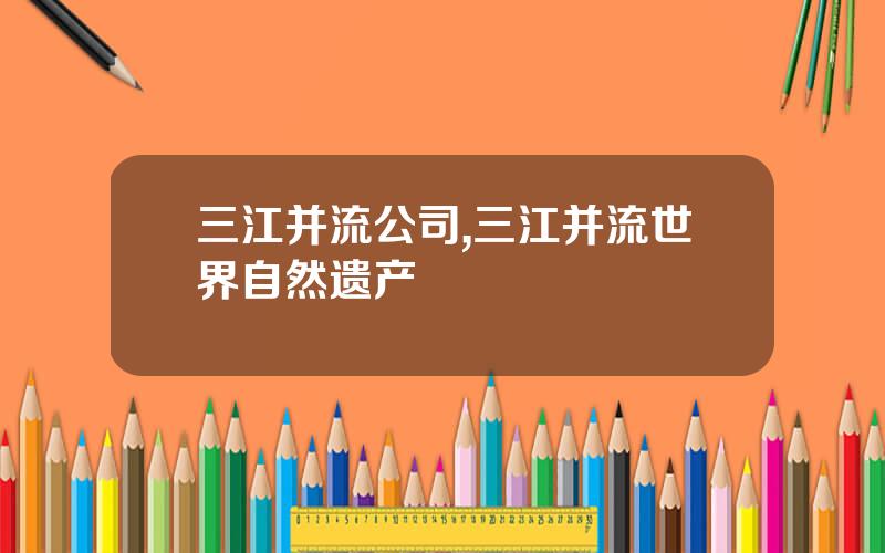 三江并流公司,三江并流世界自然遗产