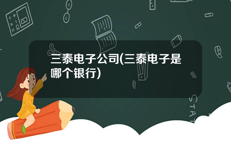 三泰电子公司(三泰电子是哪个银行)