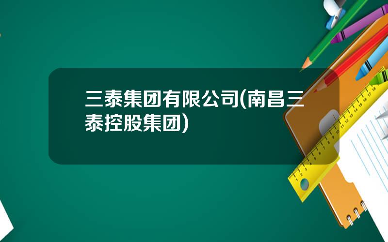 三泰集团有限公司(南昌三泰控股集团)