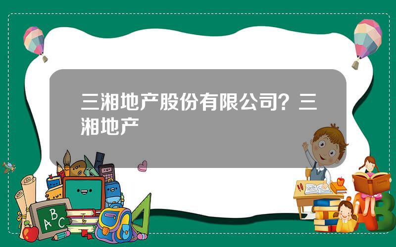 三湘地产股份有限公司？三湘地产