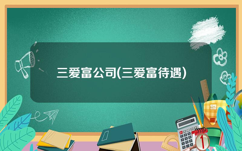 三爱富公司(三爱富待遇)