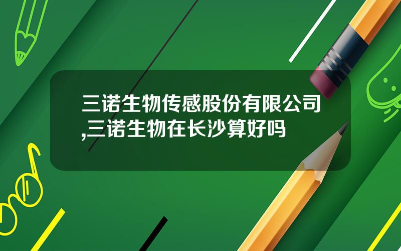 三诺生物传感股份有限公司,三诺生物在长沙算好吗