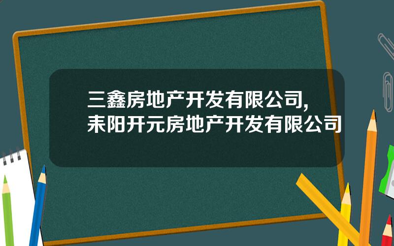 三鑫房地产开发有限公司,耒阳开元房地产开发有限公司