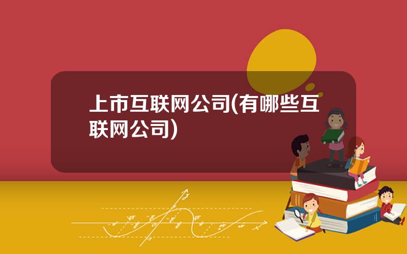 上市互联网公司(有哪些互联网公司)