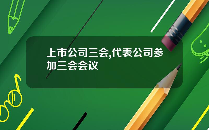 上市公司三会,代表公司参加三会会议