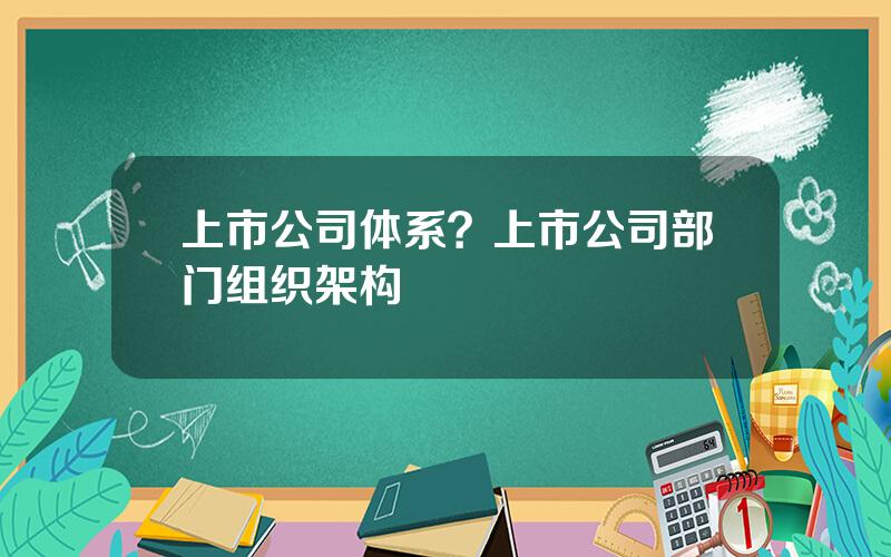 上市公司体系？上市公司部门组织架构