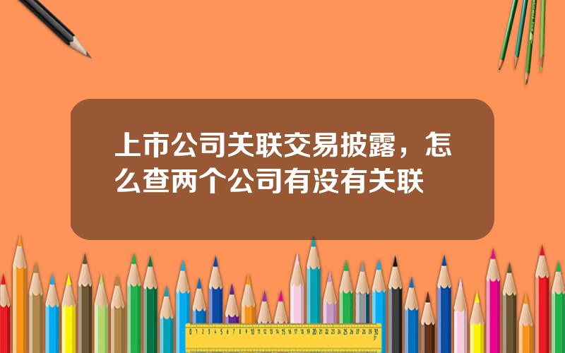 上市公司关联交易披露，怎么查两个公司有没有关联
