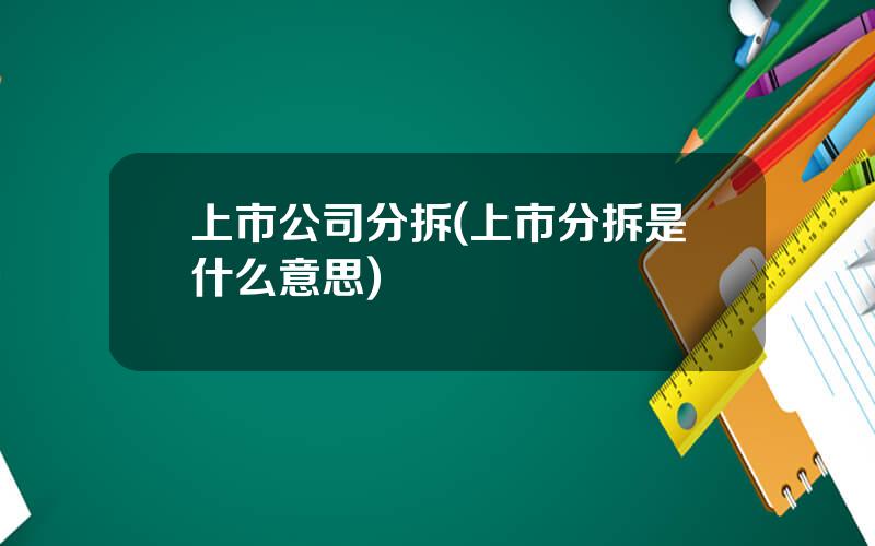 上市公司分拆(上市分拆是什么意思)