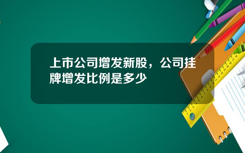 上市公司增发新股，公司挂牌增发比例是多少