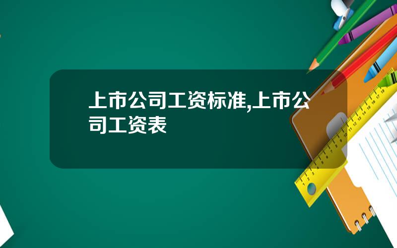 上市公司工资标准,上市公司工资表