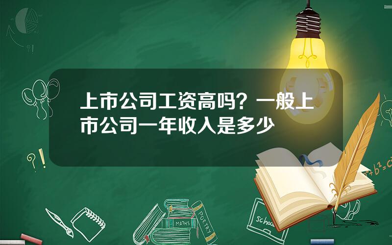 上市公司工资高吗？一般上市公司一年收入是多少