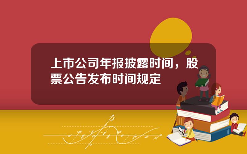 上市公司年报披露时间，股票公告发布时间规定