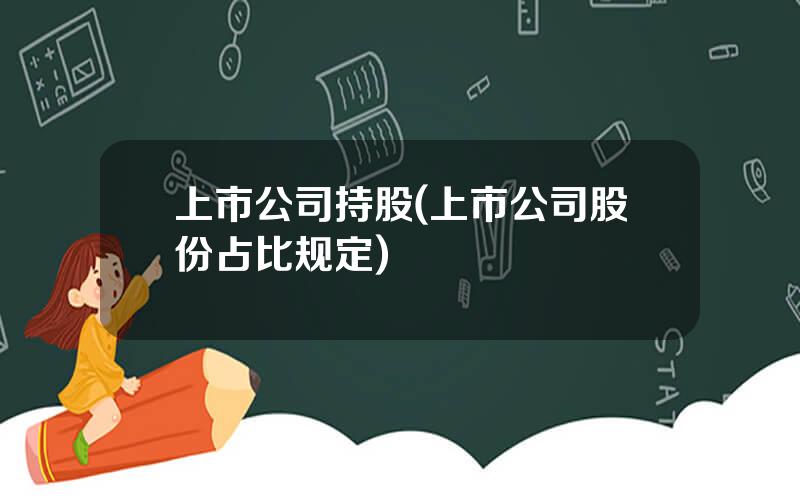 上市公司持股(上市公司股份占比规定)