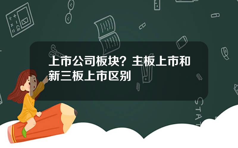 上市公司板块？主板上市和新三板上市区别
