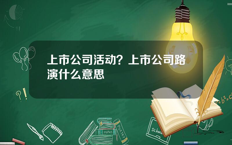 上市公司活动？上市公司路演什么意思
