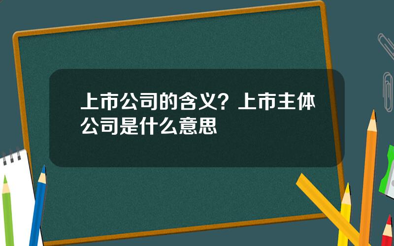 上市公司的含义？上市主体公司是什么意思