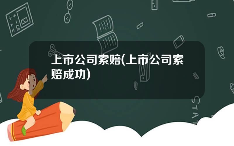 上市公司索赔(上市公司索赔成功)