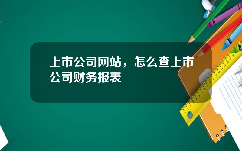 上市公司网站，怎么查上市公司财务报表