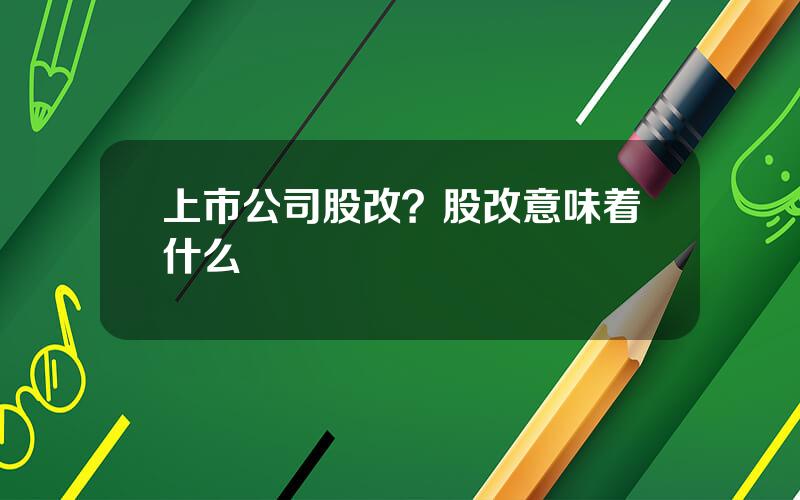 上市公司股改？股改意味着什么