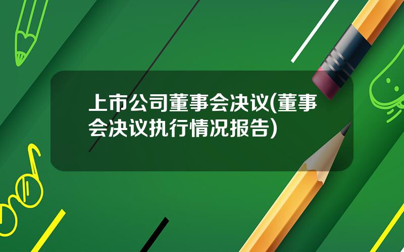 上市公司董事会决议(董事会决议执行情况报告)