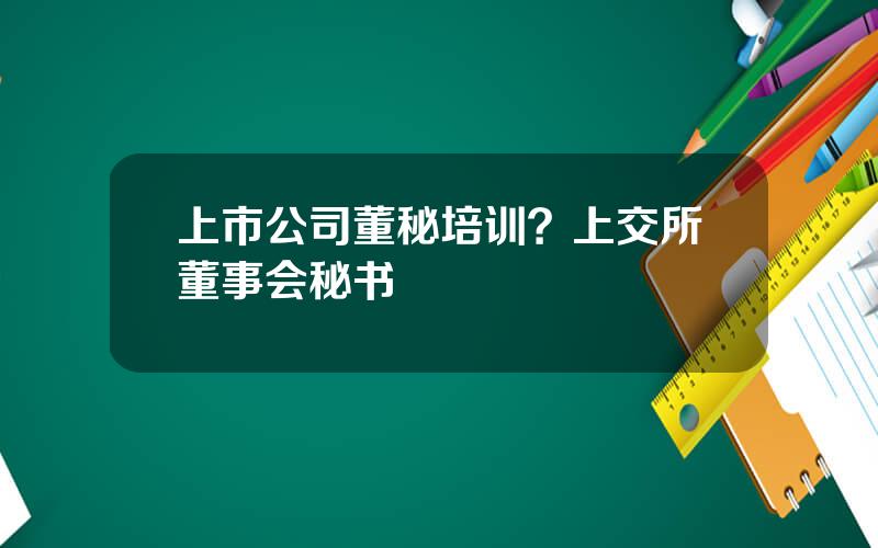 上市公司董秘培训？上交所董事会秘书