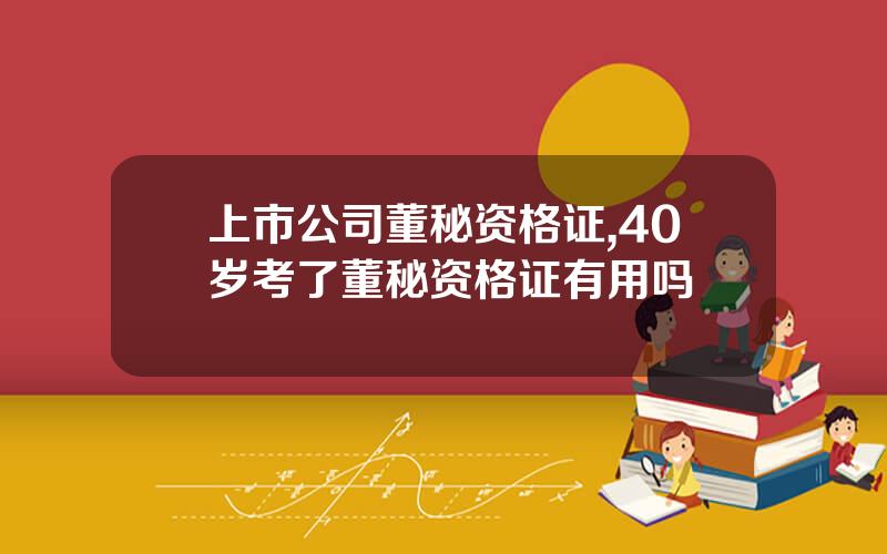 上市公司董秘资格证,40岁考了董秘资格证有用吗