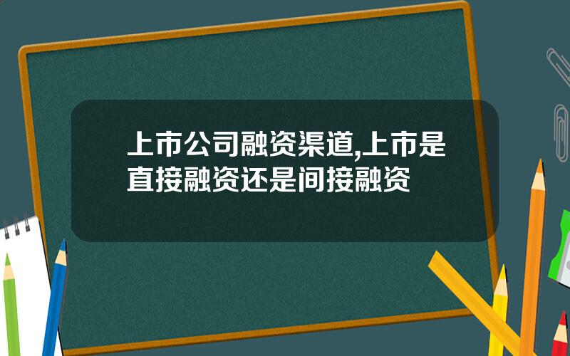 上市公司融资渠道,上市是直接融资还是间接融资