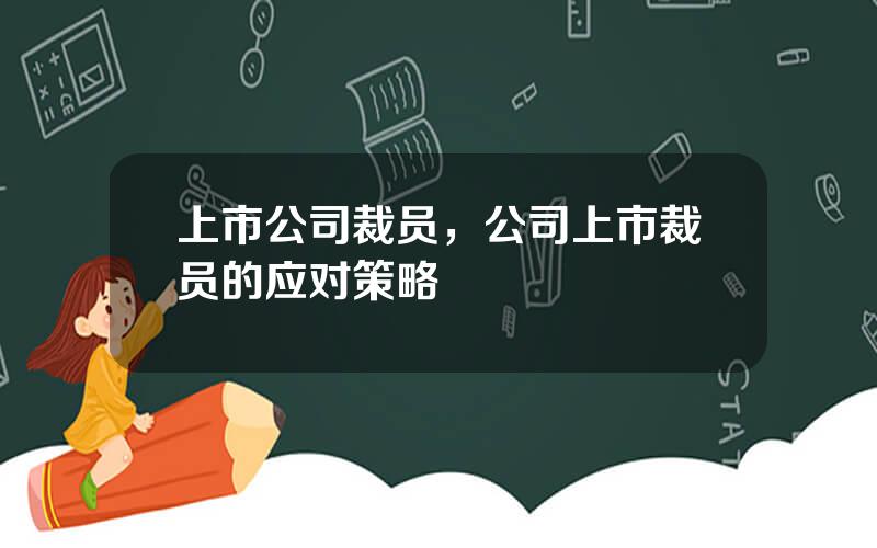 上市公司裁员，公司上市裁员的应对策略