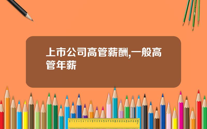 上市公司高管薪酬,一般高管年薪