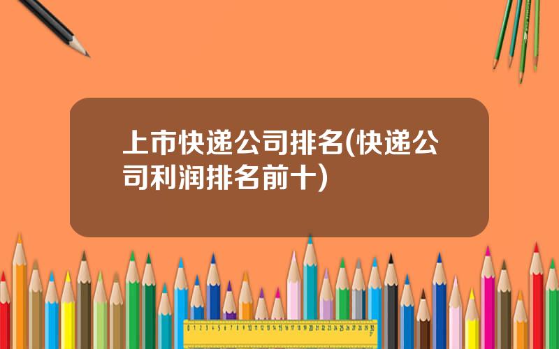 上市快递公司排名(快递公司利润排名前十)