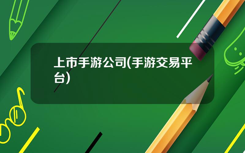 上市手游公司(手游交易平台)