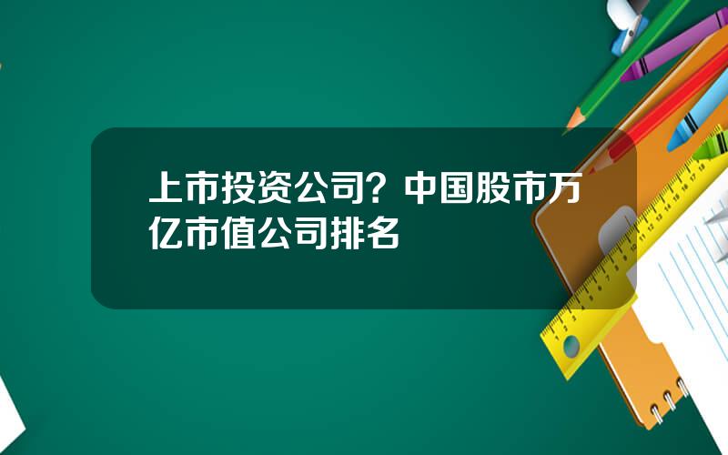 上市投资公司？中国股市万亿市值公司排名