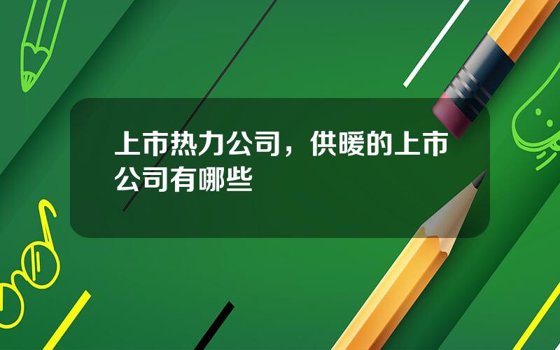 上市热力公司，供暖的上市公司有哪些