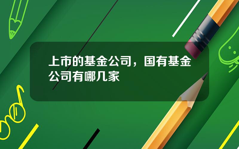 上市的基金公司，国有基金公司有哪几家