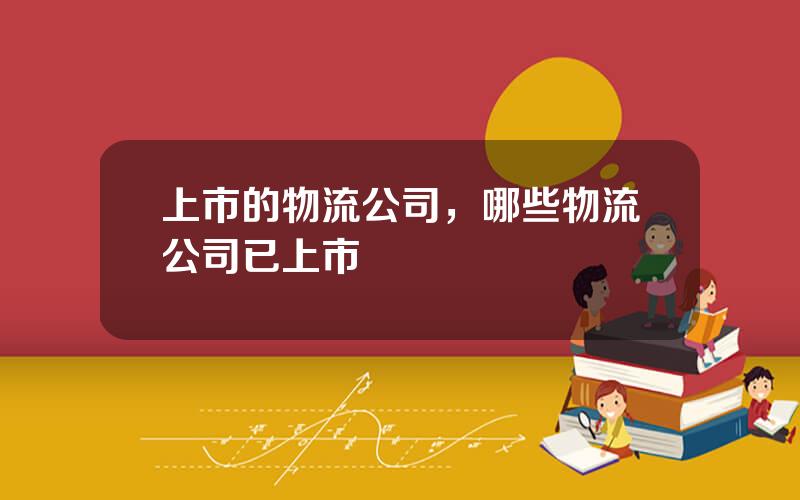 上市的物流公司，哪些物流公司已上市