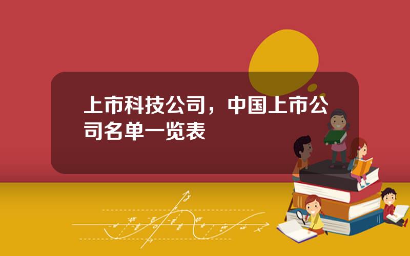 上市科技公司，中国上市公司名单一览表