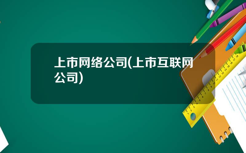 上市网络公司(上市互联网公司)