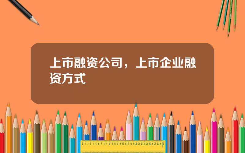 上市融资公司，上市企业融资方式