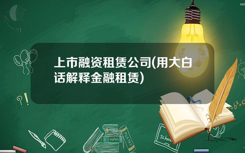 上市融资租赁公司(用大白话解释金融租赁)